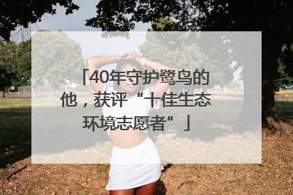 40年守护鹭鸟的他，获评“十佳生态环境志愿者”