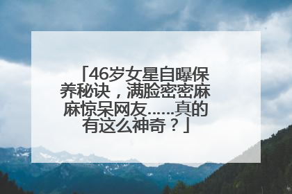46岁女星自曝保养秘诀，满脸密密麻麻惊呆网友……真的有这么神奇？