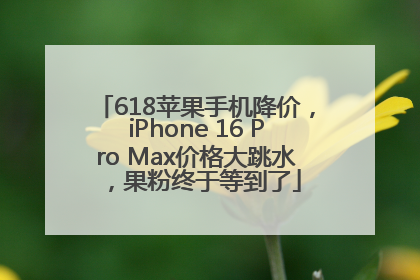 618苹果手机降价，iPhone 16 Pro Max价格大跳水，果粉终于等到了
