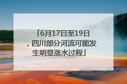 6月17日至19日，四川部分河流可能发生明显涨水过程