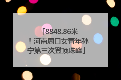 8848.86米！河南周口女青年孙宁第三次登顶珠峰