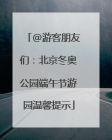 @游客朋友们：北京冬奥公园端午节游园温馨提示