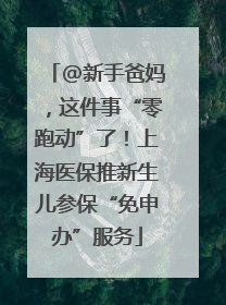 @新手爸妈，这件事“零跑动”了！上海医保推新生儿参保“免申办”服务