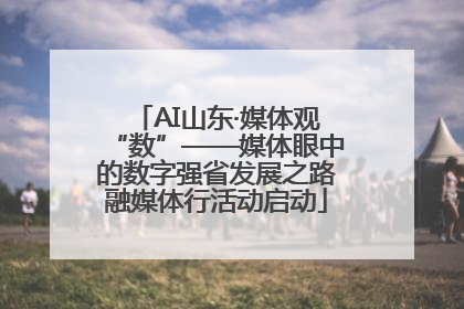 AI山东·媒体观“数”——媒体眼中的数字强省发展之路融媒体行活动启动