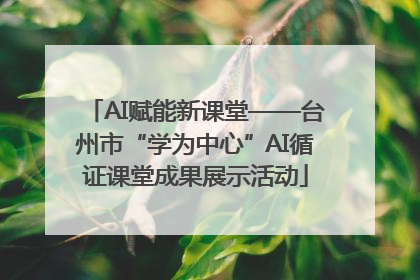 AI赋能新课堂——台州市“学为中心”AI循证课堂成果展示活动