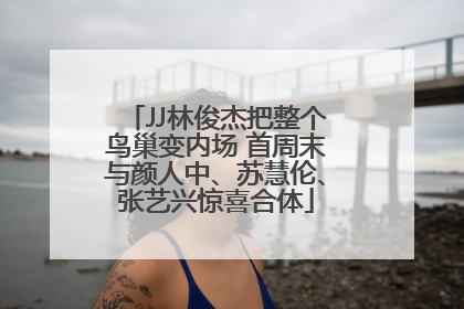 JJ林俊杰把整个鸟巢变内场 首周末与颜人中、苏慧伦、张艺兴惊喜合体