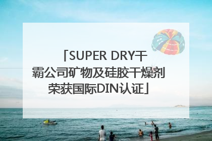 SUPER DRY干霸公司矿物及硅胶干燥剂荣获国际DIN认证